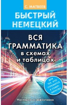 Сергей Матвеев - Быстрый немецкий. Вся грамматика в схемах и таблицах обложка книги Сергей Матвеев - Быстрый немецкий. Вся грамматика в схемах и таблицах обложка книги