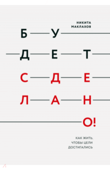 Будет сделано! Как жить, чтобы цели достигались - Никита Маклахов