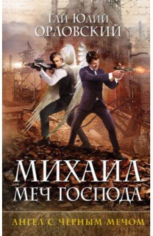 Михаил, Меч Господа. Книга четвертая. Ангел с черным мечом - Гай Орловский