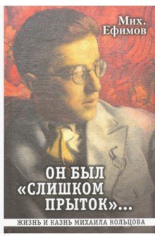 Он был слишком прыток. Жизнь и казнь Михаила Кольцова - Михаил Ефимов