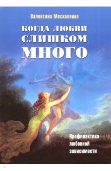 Валентина Москаленко - Когда любви слишком много. Профилактика любовной зависимости обложка книги Валентина Москаленко - Когда любви слишком много. Профилактика любовной зависимости обложка книги