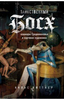 Нильс Бюттнер - Таинственный Босх. Кошмары средневековья в картинах художника обложка книги Нильс Бюттнер - Таинственный Босх. Кошмары средневековья в картинах художника обложка книги
