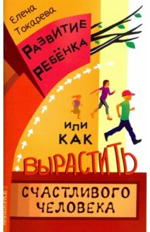 Развитие ребенка, или Как вырастить счастливого человека - Елена Токарева