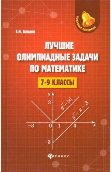 Лучшие олимпиадные задачи по математике. 7-9 классы - Эдуард Балаян