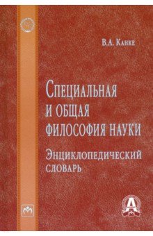 Специальная и общая философия науки. Энциклопедический словарь - Виктор Канке