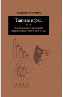 Тайные игры, или Как московские школьники проникли на военную базу США - Владимир Романов