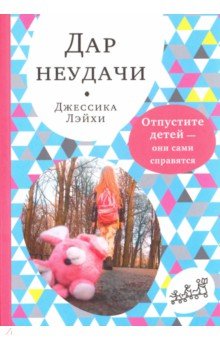 Дар неудачи. Отпустите детей — они сами справятся - Джессика Лэйхи
