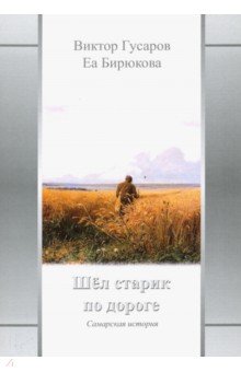 Шел старик по дороге: Самарская история - Гусаров, Бирюкова