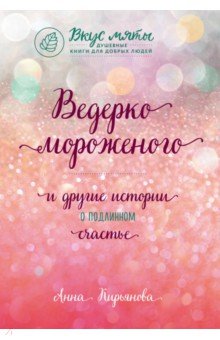 Анна Кирьянова - Ведерко мороженого и другие истории о подлинном счастье обложка книги Анна Кирьянова - Ведерко мороженого и другие истории о подлинном счастье обложка книги