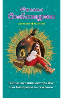 Тайные желания мистера Икс, или Компромат на суженого - Наталья Александрова