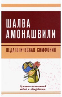 Педагогическая симфония. Гуманно-личностный подход к образованию - Шалва Амонашвили