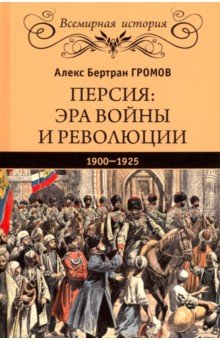 Персия. Эра войны и революции. 1900-1925 - Алекс Громов