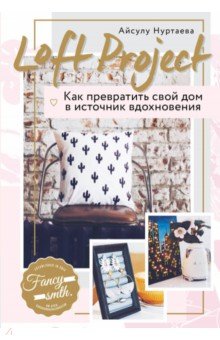 Loft Project. Как превратить свой дом в источник вдохновения - Айсулу Нуртаева