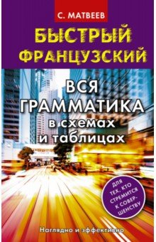 Сергей Матвеев - Быстрый французский. Вся грамматика в схемах и таблицах обложка книги Сергей Матвеев - Быстрый французский. Вся грамматика в схемах и таблицах обложка книги