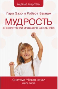 Мудрость в воспитании младшего школьника. Система Тихая ночь. Книга 5 - Эззо, Бакнам