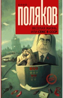 Юрий Поляков - Веселая жизнь, или Секс в СССР обложка книги Юрий Поляков - Веселая жизнь, или Секс в СССР обложка книги