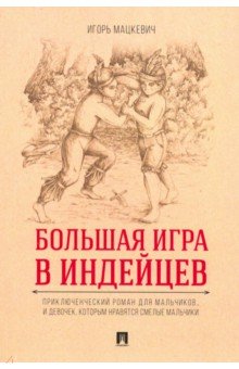 Игорь Мацкевич - Большая игра в индейцев. Приключенческий роман для мальчиков… и девочек, которым нравятся смелые обложка книги Игорь Мацкевич - Большая игра в индейцев. Приключенческий роман для мальчиков… и девочек, которым нравятся смелые обложка книги