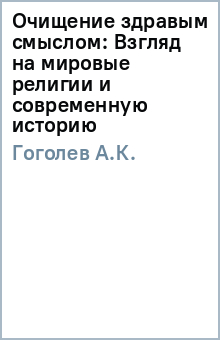 А.К. Гоголев - Очищение здравым смыслом: Взгляд на мировые религии и современную историю обложка книги А.К. Гоголев - Очищение здравым смыслом: Взгляд на мировые религии и современную историю обложка книги
