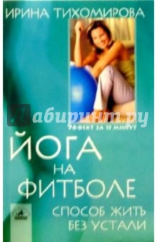 Йога на фитболе: Способ жить без устали - Ирина Тихомирова
