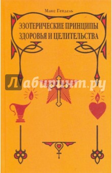 Макс Гендель - Эзотерические принципы здоровья и целительства. Сборник обложка книги Макс Гендель - Эзотерические принципы здоровья и целительства. Сборник обложка книги