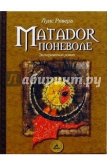 Луис Ривера - Matador поневоле. Роман-притча обложка книги Луис Ривера - Matador поневоле. Роман-притча обложка книги