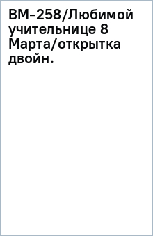 ВМ-258/Любимой учительнице 8 Марта/открытка двойн. ВМ-258/Любимой учительнице 8 Марта/открытка двойн.