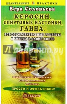 Вера Соловьева - Керосин, спиртовые настойки, глина. Все оздоровительные рецепты и советы в одной книге обложка книги Вера Соловьева - Керосин, спиртовые настойки, глина. Все оздоровительные рецепты и советы в одной книге обложка книги