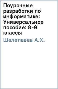 А.Х. Шелепаева - Поурочные разработки по информатике: Универсальное пособие: 8-9 классы обложка книги А.Х. Шелепаева - Поурочные разработки по информатике: Универсальное пособие: 8-9 классы обложка книги