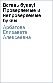 Елизавета Арбатова - Вставь букву! Проверяемые и непроверяемые буквы обложка книги Елизавета Арбатова - Вставь букву! Проверяемые и непроверяемые буквы обложка книги