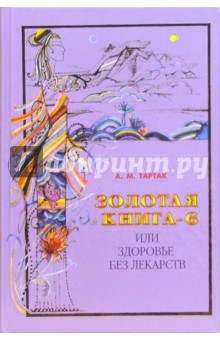 Золотая книга - 6, или Здоровье без лекарств - Алла Тартак