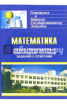 Галина Ковалева - Учебно-тренировочные тематические тестовые задания с ответами по математике для подготовки к ЕГЭ обложка книги Галина Ковалева - Учебно-тренировочные тематические тестовые задания с ответами по математике для подготовки к ЕГЭ обложка книги