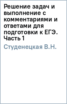 В.Н. Студенецкая - Решение задач и выполнение с комментариями и ответами для подготовки к ЕГЭ. Часть 1 обложка книги В.Н. Студенецкая - Решение задач и выполнение с комментариями и ответами для подготовки к ЕГЭ. Часть 1 обложка книги