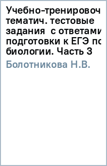 Учебно-тренировочные тематич. тестовые задания с ответами для подготовки к ЕГЭ по биологии. Часть 3