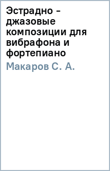 С.А. Макаров - Эстрадно - джазовые композиции для вибрафона и фортепиано обложка книги С.А. Макаров - Эстрадно - джазовые композиции для вибрафона и фортепиано обложка книги
