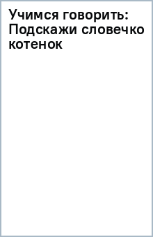 Учимся говорить: Подскажи словечко (котенок) обложка книги Учимся говорить: Подскажи словечко (котенок) обложка книги