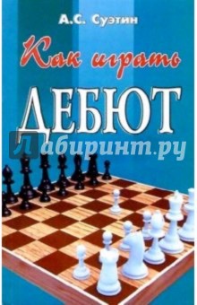 Как играть дебют. Изд. 5-е, дополн. и перер. - Алексей Суэтин