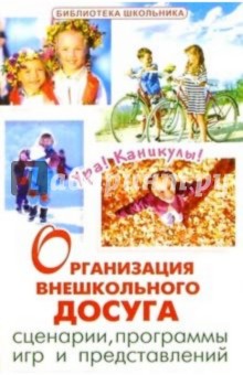 Организация внешкольного досуга. Сценарии, программы игр и представлений обложка книги Организация внешкольного досуга. Сценарии, программы игр и представлений обложка книги