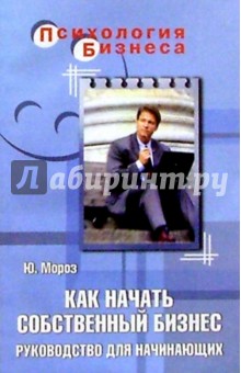 Юрий Мороз - Как начать собственный бизнес. Руководство для начинающих обложка книги Юрий Мороз - Как начать собственный бизнес. Руководство для начинающих обложка книги