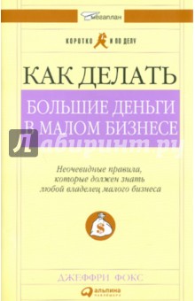 Как делать большие деньги в малом бизнесе - Джеффри Фокс