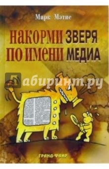 Марк Мэтис - Накорми Зверя по имени Медиа: Простые рецепты для грандиозного паблисити обложка книги Марк Мэтис - Накорми Зверя по имени Медиа: Простые рецепты для грандиозного паблисити обложка книги