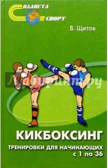 Валерий Щитов - Кикбоксинг. Тренировки для начинающих с 1 по 36 обложка книги Валерий Щитов - Кикбоксинг. Тренировки для начинающих с 1 по 36 обложка книги