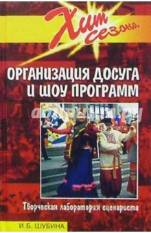 Ирина Шубина - Организация досуга и шоу программ. Творческая лаборатория сценариста обложка книги Ирина Шубина - Организация досуга и шоу программ. Творческая лаборатория сценариста обложка книги