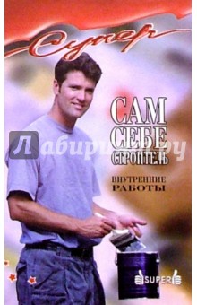 Сам себе строитель. Внутренние работы - В. Соколов