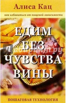 Алиса Кац - Едим без чувства вины: Как избавиться от пищевой зависимости: Пошаговая технология обложка книги Алиса Кац - Едим без чувства вины: Как избавиться от пищевой зависимости: Пошаговая технология обложка книги