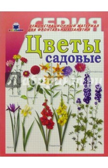Цветы садовые. Демонстрационный материал для фронтальных занятий Цветы садовые. Демонстрационный материал для фронтальных занятий