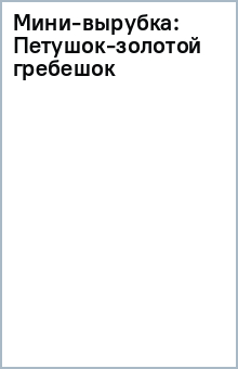 Мини-вырубка: Петушок-золотой гребешок обложка книги Мини-вырубка: Петушок-золотой гребешок обложка книги