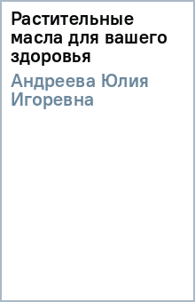 Юлия Андреева - Растительные масла для вашего здоровья обложка книги Юлия Андреева - Растительные масла для вашего здоровья обложка книги