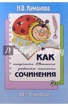 Как научить вашего ребенка писать сочинения. 10-11 классы - Надежда Куманова