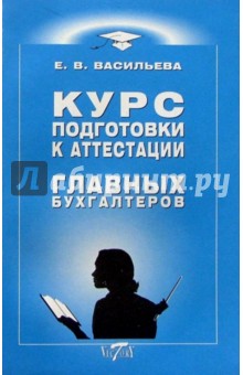 Елена Васильева - Курс подготовки к аттестации главных бухгалтеров обложка книги Елена Васильева - Курс подготовки к аттестации главных бухгалтеров обложка книги