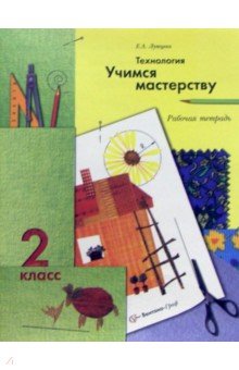 Технология. Учимся мастерству: 2 класс: Рабочая тетрадь для учащихся общеобразовательных учреждений - Елена Лутцева